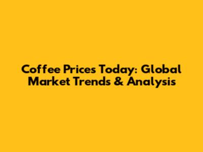 Coffee Prices Today: Global Market Trends & Analysis