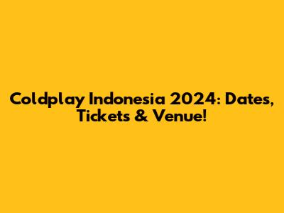 Coldplay Indonesia 2024: Dates, Tickets & Venue!