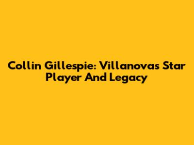 Collin Gillespie: Villanova's Star Player And Legacy
