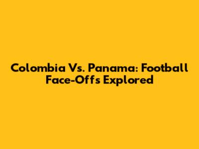Colombia Vs. Panama: Football Face-Offs Explored
