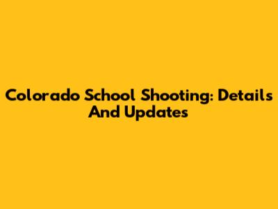 Colorado School Shooting: Details And Updates