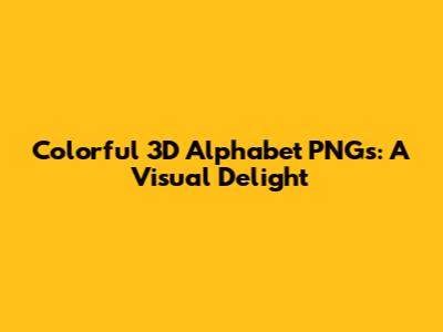 Colorful 3D Alphabet PNGs: A Visual Delight