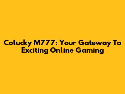Colucky M777: Your Gateway To Exciting Online Gaming