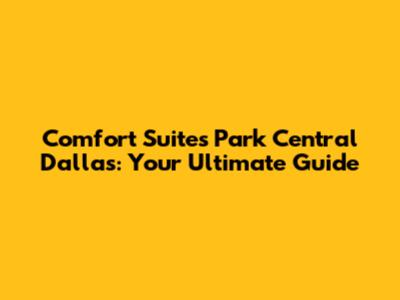 Comfort Suites Park Central Dallas: Your Ultimate Guide