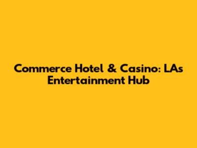 Commerce Hotel & Casino: LA's Entertainment Hub