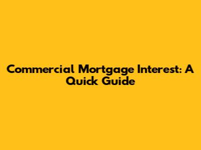 Commercial Mortgage Interest: A Quick Guide