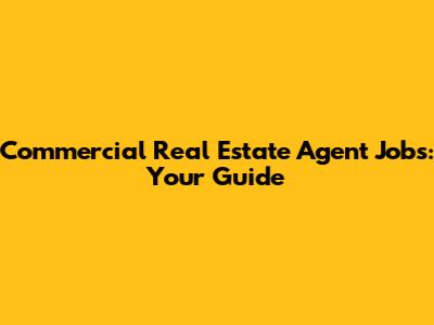 Commercial Real Estate Agent Jobs: Your Guide