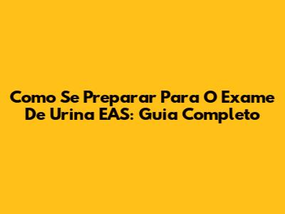 Como Se Preparar Para O Exame De Urina EAS: Guia Completo