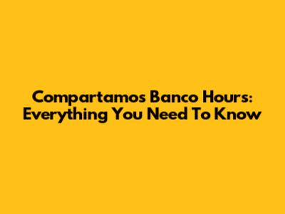 Compartamos Banco Hours: Everything You Need To Know