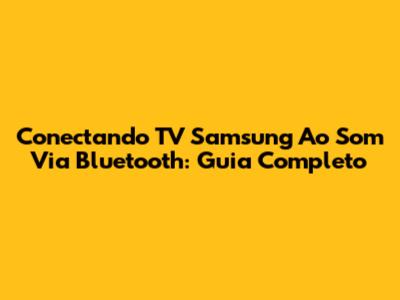 Conectando TV Samsung Ao Som Via Bluetooth: Guia Completo