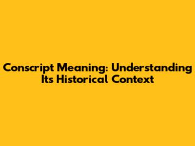 Conscript Meaning: Understanding Its Historical Context