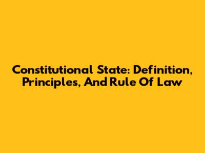 Constitutional State: Definition, Principles, And Rule Of Law