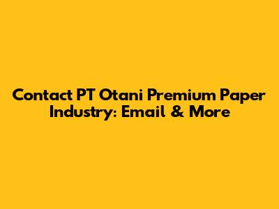 Contact PT Otani Premium Paper Industry: Email & More