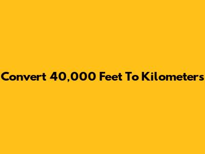 Convert 40,000 Feet To Kilometers