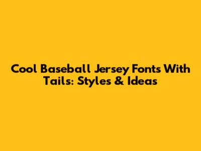 Cool Baseball Jersey Fonts With Tails: Styles & Ideas