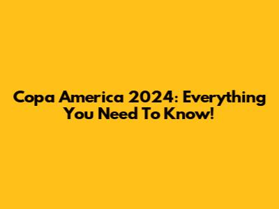 Copa America 2024: Everything You Need To Know!