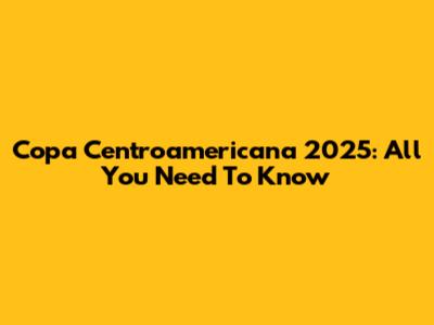 Copa Centroamericana 2025: All You Need To Know