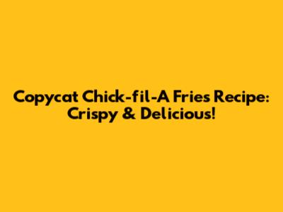 Copycat Chick-fil-A Fries Recipe: Crispy & Delicious!