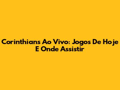 Corinthians Ao Vivo: Jogos De Hoje E Onde Assistir
