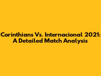 Corinthians Vs. Internacional 2021: A Detailed Match Analysis