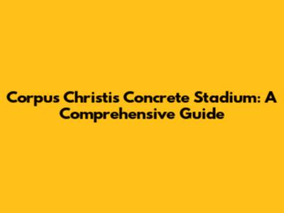 Corpus Christi's Concrete Stadium: A Comprehensive Guide