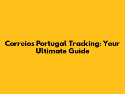 Correios Portugal Tracking: Your Ultimate Guide