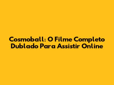 Cosmoball: O Filme Completo Dublado Para Assistir Online