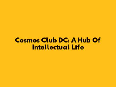 Cosmos Club DC: A Hub Of Intellectual Life