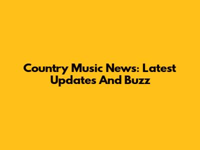 Country Music News: Latest Updates And Buzz