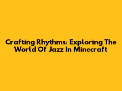 Crafting Rhythms: Exploring The World Of Jazz In Minecraft