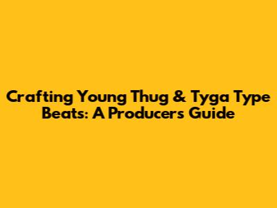 Crafting Young Thug & Tyga Type Beats: A Producer's Guide