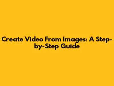 Create Video From Images: A Step-by-Step Guide