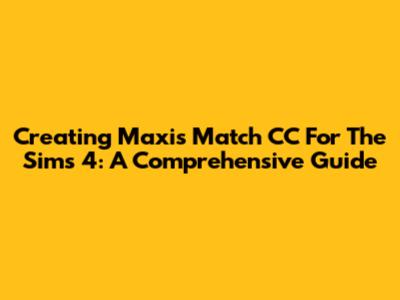 Creating Maxis Match CC For The Sims 4: A Comprehensive Guide