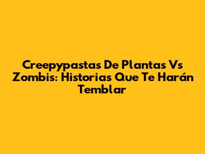 Creepypastas De Plantas Vs Zombis: Historias Que Te Harán Temblar