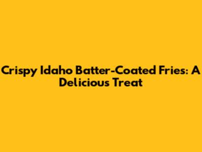 Crispy Idaho Batter-Coated Fries: A Delicious Treat