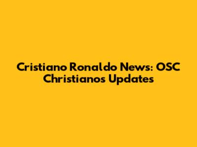 Cristiano Ronaldo News: OSC Christianos Updates