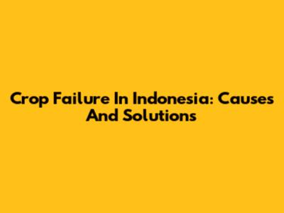 Crop Failure In Indonesia: Causes And Solutions