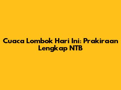 Cuaca Lombok Hari Ini: Prakiraan Lengkap NTB
