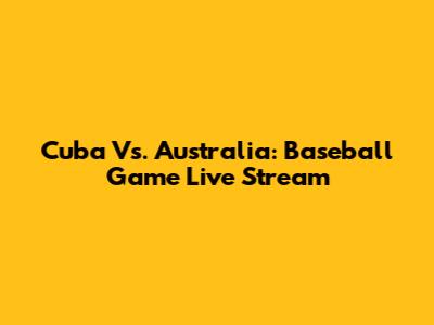 Cuba Vs. Australia: Baseball Game Live Stream