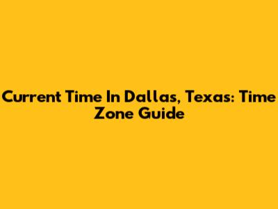 Current Time In Dallas, Texas: Time Zone Guide