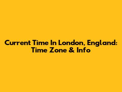 Current Time In London, England: Time Zone & Info