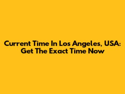 Current Time In Los Angeles, USA: Get The Exact Time Now