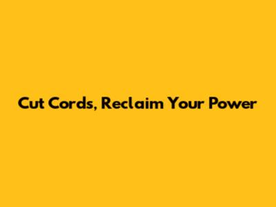 Cut Cords, Reclaim Your Power