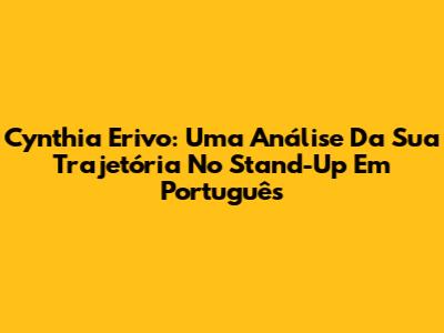 Cynthia Erivo: Uma Análise Da Sua Trajetória No Stand-Up Em Português