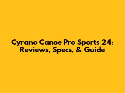 Cyrano Canoe Pro Sports 24: Reviews, Specs, & Guide