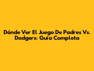 Dónde Ver El Juego De Padres Vs. Dodgers: Guía Completa