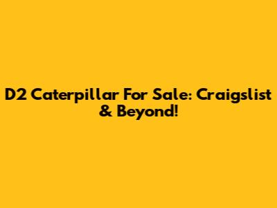 D2 Caterpillar For Sale: Craigslist & Beyond!