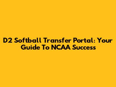 D2 Softball Transfer Portal: Your Guide To NCAA Success