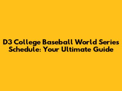 D3 College Baseball World Series Schedule: Your Ultimate Guide