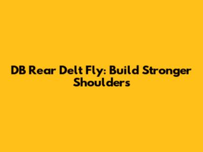 DB Rear Delt Fly: Build Stronger Shoulders